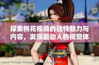 探索桃花视频的独特魅力与内容，发现最动人的视觉体验与故事分享