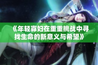 《年轻寡妇在重重挑战中寻找生命的新意义与希望》