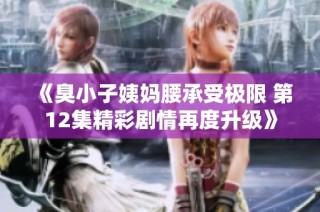《臭小子姨妈腰承受极限 第12集精彩剧情再度升级》