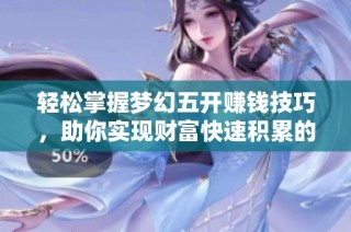 轻松掌握梦幻五开赚钱技巧，助你实现财富快速积累的方法揭秘
