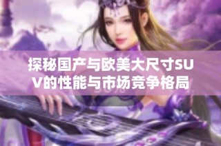 探秘国产与欧美大尺寸SUV的性能与市场竞争格局