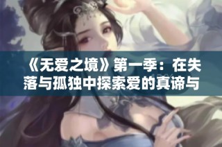《无爱之境》第一季：在失落与孤独中探索爱的真谛与人际关系的复杂性