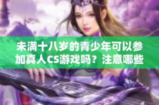 未满十八岁的青少年可以参加真人CS游戏吗？注意哪些事项需要了解