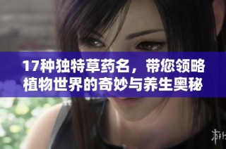 17种独特草药名，带您领略植物世界的奇妙与养生奥秘
