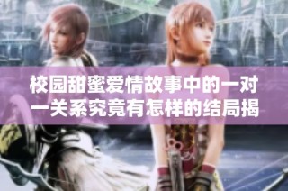 校园甜蜜爱情故事中的一对一关系究竟有怎样的结局揭晓了呢