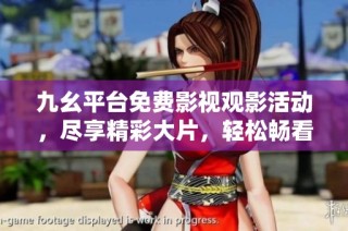 九幺平台免费影视观影活动，尽享精彩大片，轻松畅看无限乐趣