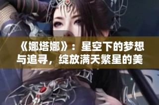 《娜塔娜》：星空下的梦想与追寻，绽放满天繁星的美丽故事