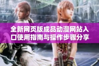 全新网页版成品动漫网站入口使用指南与操作步骤分享