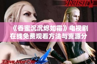 《香蜜沉沉烬如霜》电视剧在线免费观看方法与资源分享