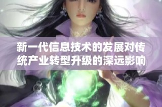 新一代信息技术的发展对传统产业转型升级的深远影响分析与展望