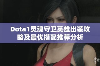 Dota1灵魂守卫英雄出装攻略及最优搭配推荐分析
