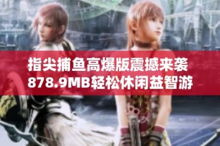 指尖捕鱼高爆版震撼来袭 878.9MB轻松休闲益智游戏大推荐