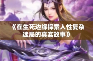 《在生死边缘探索人性复杂迷局的真实故事》