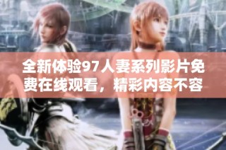 全新体验97人妻系列影片免费在线观看，精彩内容不容错过