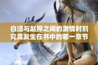 白洁与赵振之间的激情时刻究竟发生在书中的哪一章节