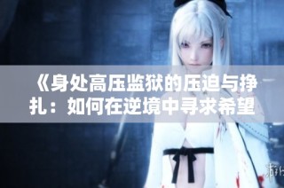 《身处高压监狱的压迫与挣扎：如何在逆境中寻求希望与自由》