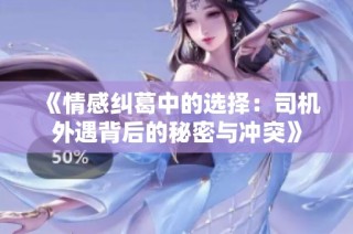 《情感纠葛中的选择：司机外遇背后的秘密与冲突》