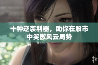 十种逆袭利器，助你在股市中笑傲风云局势