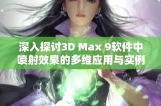 深入探讨3D Max 9软件中喷射效果的多维应用与实例解析