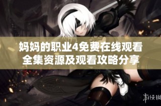 妈妈的职业4免费在线观看全集资源及观看攻略分享