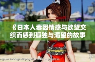 《日本人妻因情感与欲望交织而感到孤独与渴望的故事》