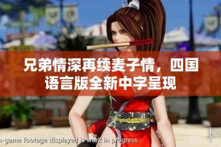 兄弟情深再续麦子情，四国语言版全新中字呈现