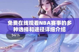 免费在线观看NBA赛事的多种选择和途径详细介绍