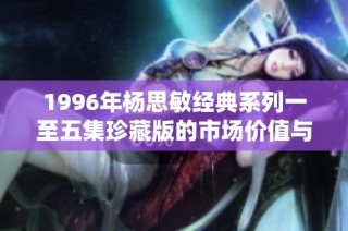 1996年杨思敏经典系列一至五集珍藏版的市场价值与投资潜力分析