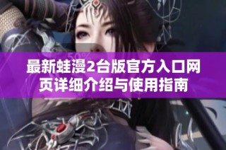 最新蛙漫2台版官方入口网页详细介绍与使用指南