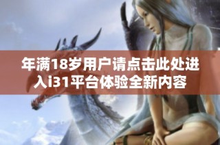 年满18岁用户请点击此处进入i31平台体验全新内容