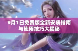 9月1日免费版全新安装指南与使用技巧大揭秘