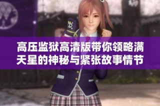 高压监狱高清版带你领略满天星的神秘与紧张故事情节