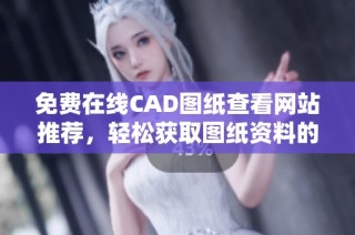 免费在线CAD图纸查看网站推荐，轻松获取图纸资料的方法