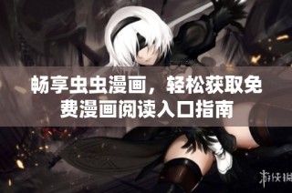 畅享虫虫漫画，轻松获取免费漫画阅读入口指南