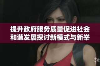 提升政府服务质量促进社会和谐发展探讨新模式与新举措