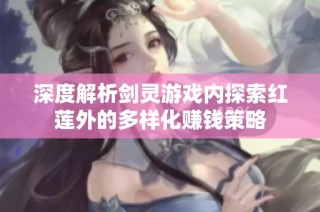 深度解析剑灵游戏内探索红莲外的多样化赚钱策略