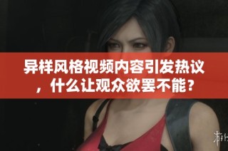 异样风格视频内容引发热议，什么让观众欲罢不能？
