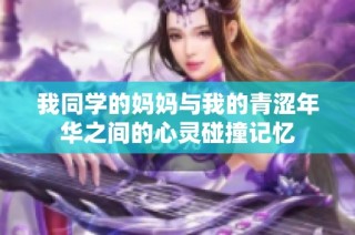 我同学的妈妈与我的青涩年华之间的心灵碰撞记忆