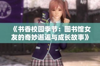 《书香校园季节：图书馆女友的奇妙邂逅与成长故事》