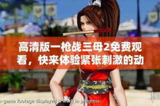 高清版一枪战三母2免费观看，快来体验紧张刺激的动作片世界