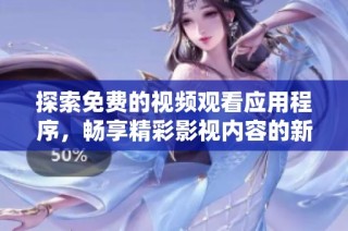 探索免费的视频观看应用程序，畅享精彩影视内容的新选择