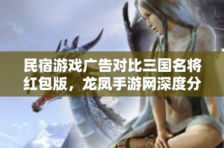 民宿游戏广告对比三国名将红包版，龙凤手游网深度分析