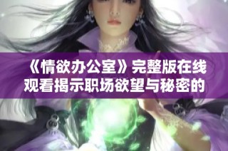 《情欲办公室》完整版在线观看揭示职场欲望与秘密的禁忌故事