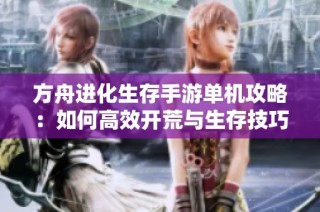 方舟进化生存手游单机攻略：如何高效开荒与生存技巧分享