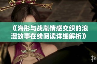 《海彤与战胤情感交织的浪漫故事在线阅读详细解析》