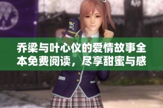 乔梁与叶心仪的爱情故事全本免费阅读，尽享甜蜜与感动