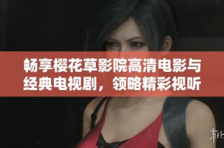 畅享樱花草影院高清电影与经典电视剧，领略精彩视听盛宴