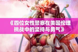 《四位女性警察在美国伦理挑战中的坚持与勇气》