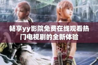 畅享yy影院免费在线观看热门电视剧的全新体验