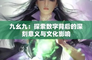 九幺九：探索数字背后的深刻意义与文化影响